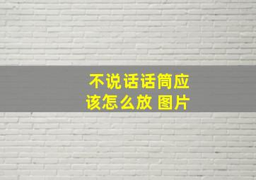 不说话话筒应该怎么放 图片